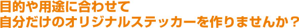 目的や用途に合わせて自分だけのオリジナルステッカーを作りませんか？