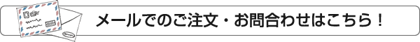 メールでのご注文・お問合わせはこちら！